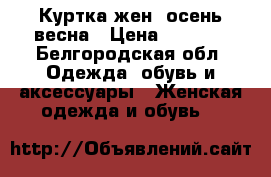 Куртка жен. осень-весна › Цена ­ 1 500 - Белгородская обл. Одежда, обувь и аксессуары » Женская одежда и обувь   